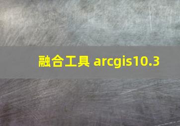 融合工具 arcgis10.3